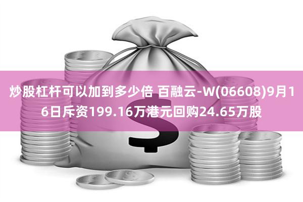 炒股杠杆可以加到多少倍 百融云-W(06608)9月16日斥资199.16万港元回购24.65万股