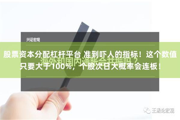 股票资本分配杠杆平台 准到吓人的指标！这个数值只要大于100%，个股次日大概率会连板！