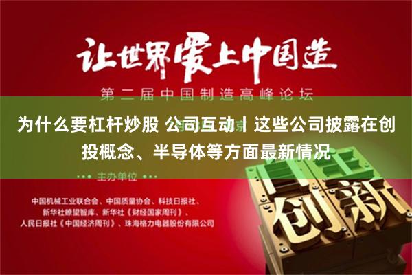为什么要杠杆炒股 公司互动丨这些公司披露在创投概念、半导体等方面最新情况
