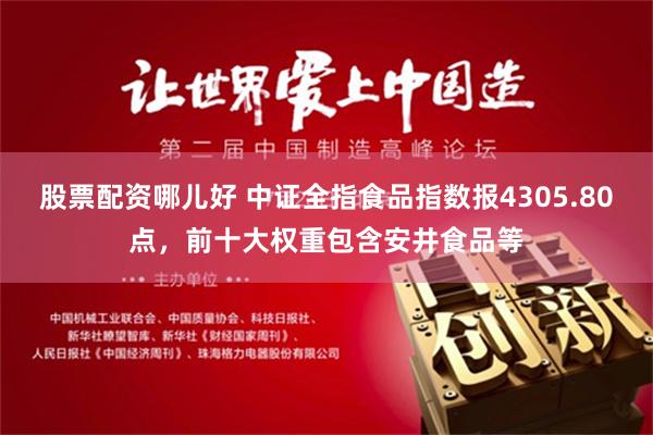 股票配资哪儿好 中证全指食品指数报4305.80点，前十大权重包含安井食品等
