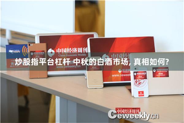 炒股指平台杠杆 中秋的白酒市场, 真相如何?