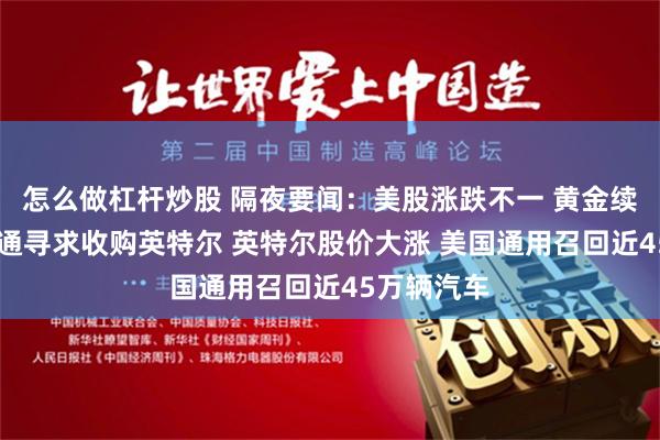 怎么做杠杆炒股 隔夜要闻：美股涨跌不一 黄金续创新高 高通寻求收购英特尔 英特尔股价大涨 美国通用召回近45万辆汽车