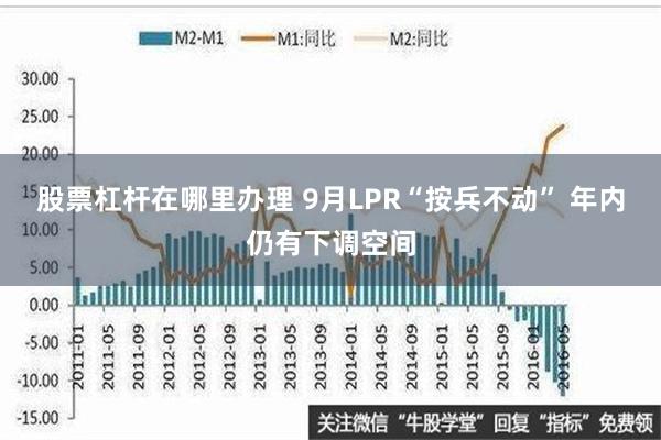 股票杠杆在哪里办理 9月LPR“按兵不动” 年内仍有下调空间
