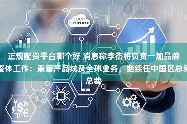 正规配资平台哪个好 消息称李杰将负责一加品牌整体工作：兼管产品线及全球业务，继续任中国区总裁