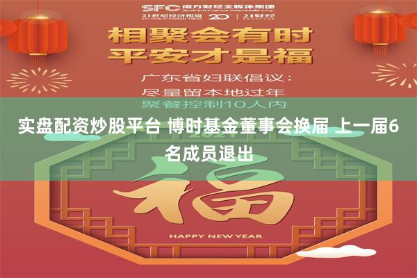 实盘配资炒股平台 博时基金董事会换届 上一届6名成员退出