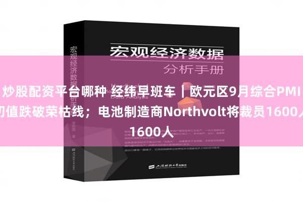 炒股配资平台哪种 经纬早班车｜欧元区9月综合PMI初值跌破荣枯线；电池制造商Northvolt将裁员1600人