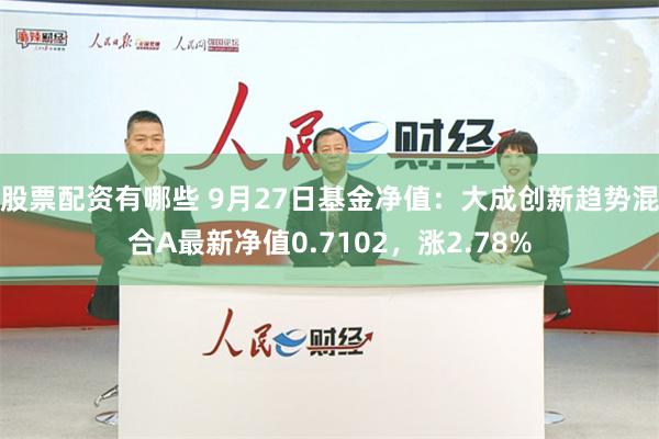 股票配资有哪些 9月27日基金净值：大成创新趋势混合A最新净值0.7102，涨2.78%