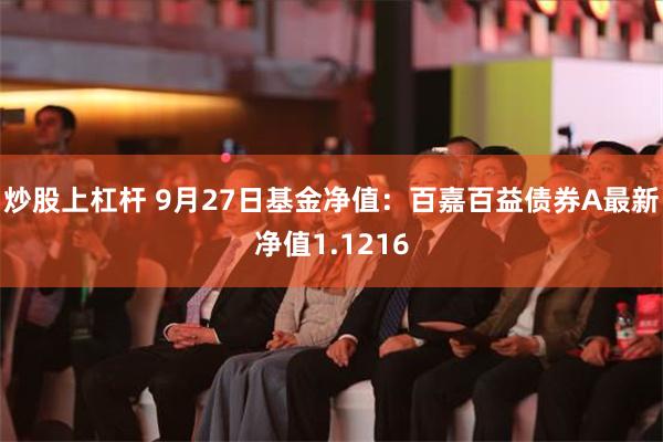 炒股上杠杆 9月27日基金净值：百嘉百益债券A最新净值1.1216