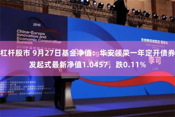 杠杆股市 9月27日基金净值：华安领荣一年定开债券发起式最新净值1.0457，跌0.11%