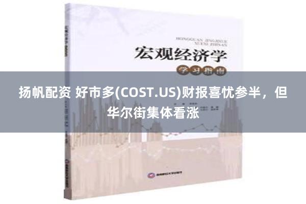 扬帆配资 好市多(COST.US)财报喜忧参半，但华尔街集体看涨