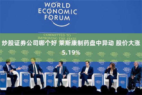 炒股证券公司哪个好 莱斯康制药盘中异动 股价大涨5.19%