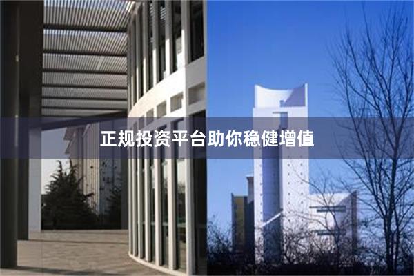 正规投资平台助你稳健增值