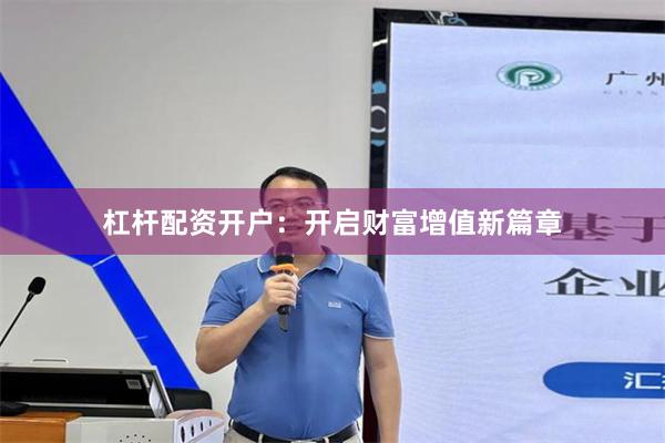 杠杆配资开户：开启财富增值新篇章