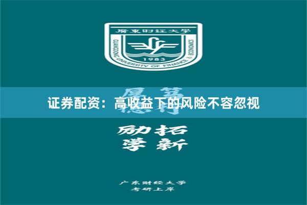 证券配资：高收益下的风险不容忽视