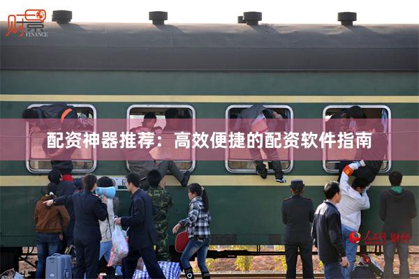 配资神器推荐：高效便捷的配资软件指南