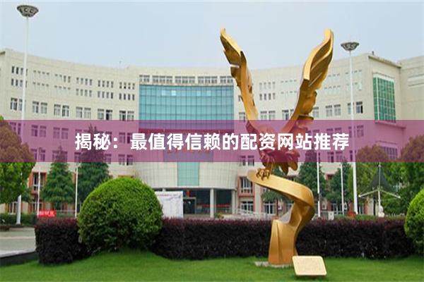揭秘：最值得信赖的配资网站推荐