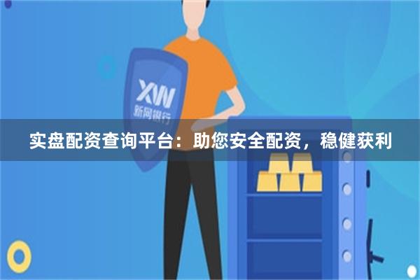 实盘配资查询平台：助您安全配资，稳健获利