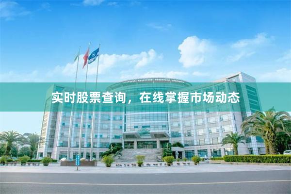 实时股票查询，在线掌握市场动态