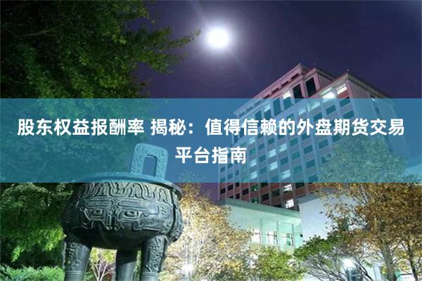 股东权益报酬率 揭秘：值得信赖的外盘期货交易平台指南