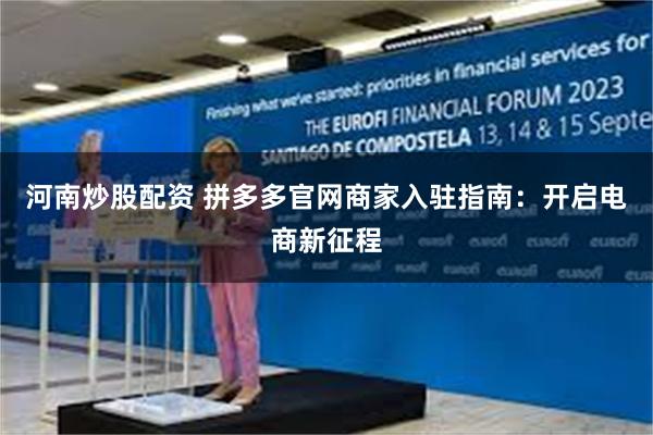 河南炒股配资 拼多多官网商家入驻指南：开启电商新征程