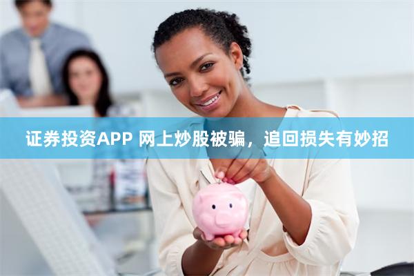 证券投资APP 网上炒股被骗，追回损失有妙招