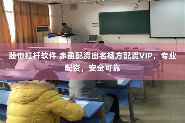 股市杠杆软件 赤盈配资出名杨方配资VIP，专业配资，安全可靠