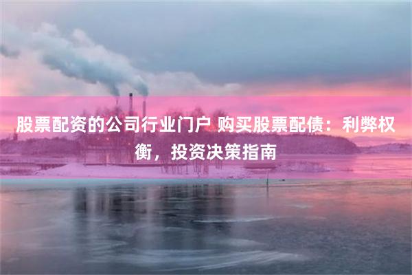 股票配资的公司行业门户 购买股票配债：利弊权衡，投资决策指南