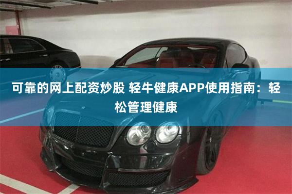 可靠的网上配资炒股 轻牛健康APP使用指南：轻松管理健康