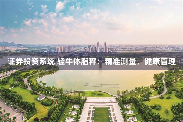证券投资系统 轻牛体脂秤：精准测量，健康管理