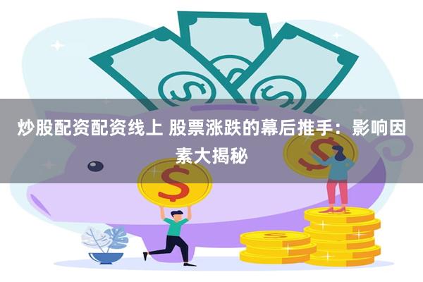 炒股配资配资线上 股票涨跌的幕后推手：影响因素大揭秘