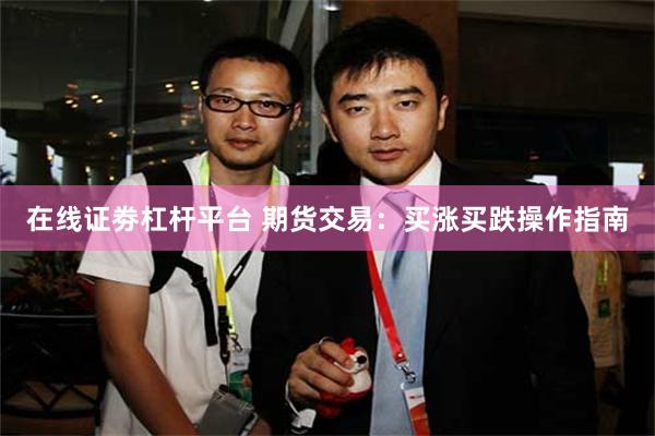 在线证劵杠杆平台 期货交易：买涨买跌操作指南