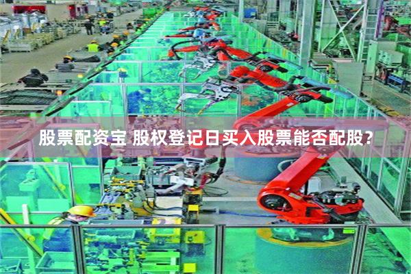 股票配资宝 股权登记日买入股票能否配股？
