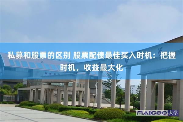 私募和股票的区别 股票配债最佳买入时机：把握时机，收益最大化