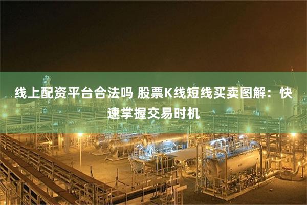 线上配资平台合法吗 股票K线短线买卖图解：快速掌握交易时机