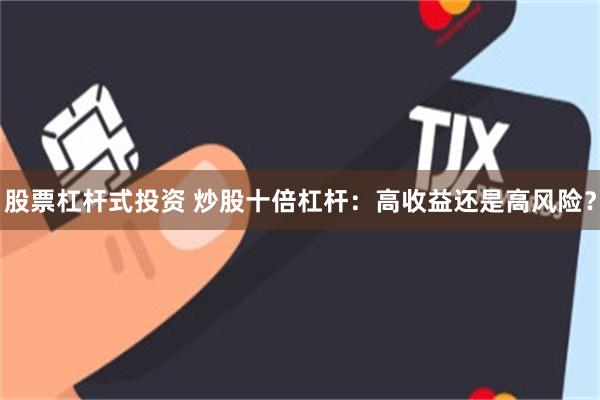 股票杠杆式投资 炒股十倍杠杆：高收益还是高风险？