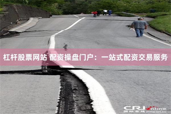 杠杆股票网站 配资操盘门户：一站式配资交易服务