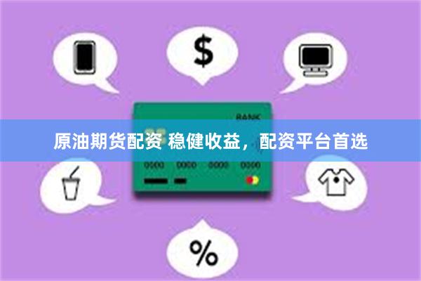 原油期货配资 稳健收益，配资平台首选