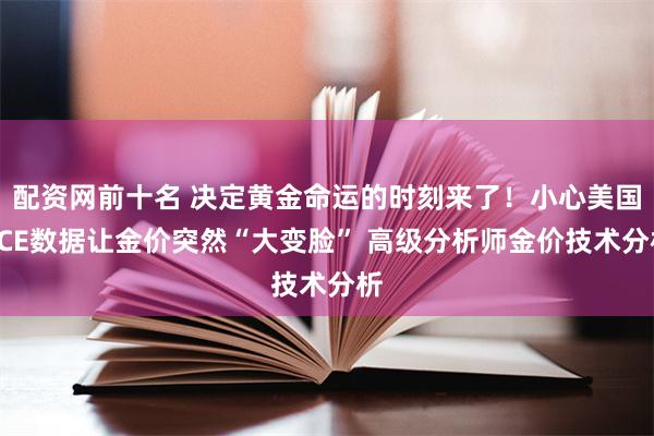 配资网前十名 决定黄金命运的时刻来了！小心美国PCE数据让金价突然“大变脸” 高级分析师金价技术分析