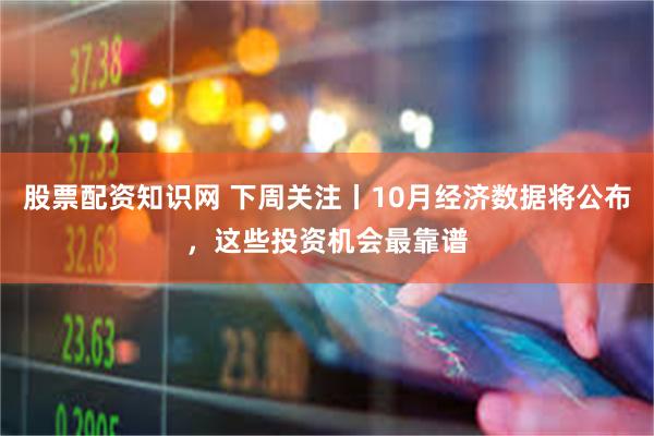 股票配资知识网 下周关注丨10月经济数据将公布，这些投资机会最靠谱