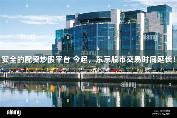 安全的配资炒股平台 今起，东京股市交易时间延长！