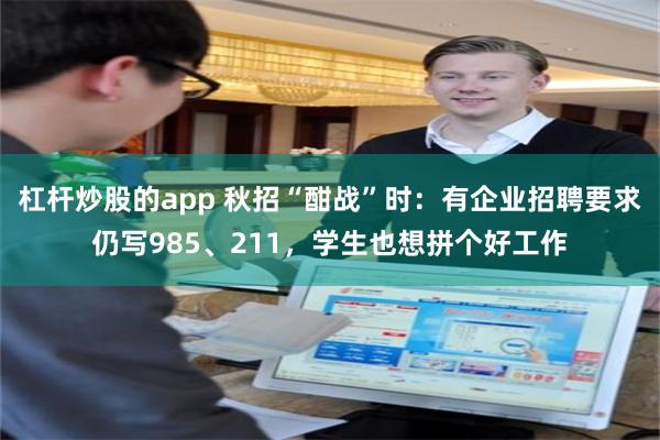 杠杆炒股的app 秋招“酣战”时：有企业招聘要求仍写985、211，学生也想拼个好工作