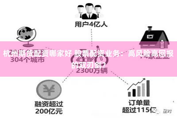 杭州期货配资哪家好 股票配资业务：高风险高回报的双刃剑？