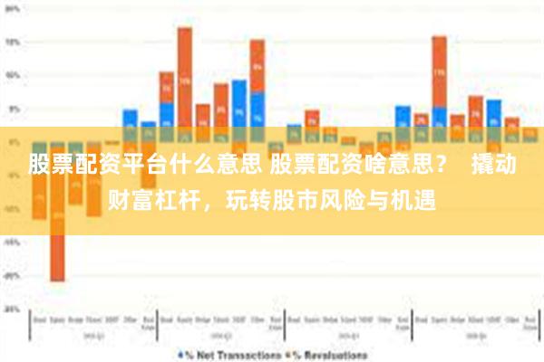 股票配资平台什么意思 股票配资啥意思？  撬动财富杠杆，玩转股市风险与机遇