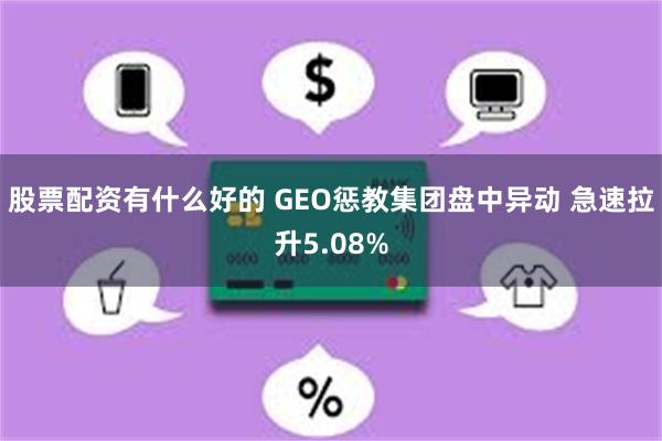股票配资有什么好的 GEO惩教集团盘中异动 急速拉升5.08%