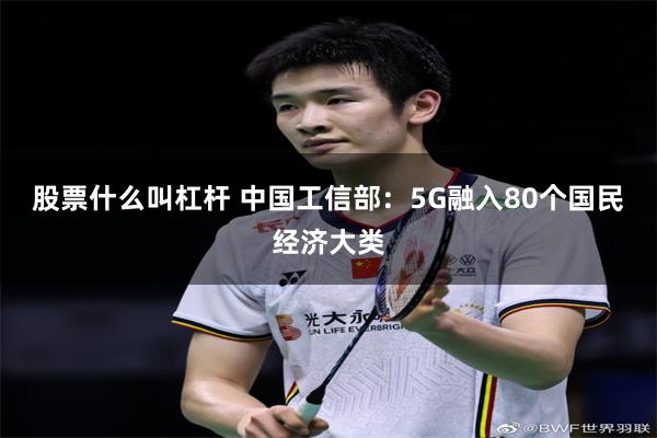 股票什么叫杠杆 中国工信部：5G融入80个国民经济大类