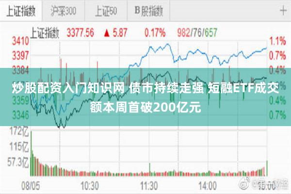 炒股配资入门知识网 债市持续走强 短融ETF成交额本周首破200亿元
