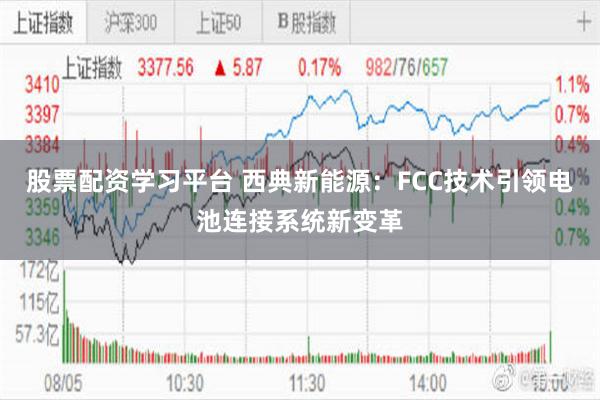 股票配资学习平台 西典新能源：FCC技术引领电池连接系统新变革