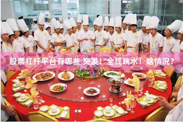 股票杠杆平台有哪些 突发！全线跳水！啥情况？