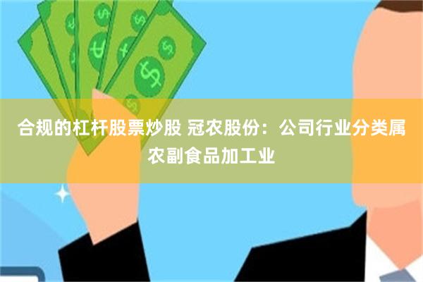 合规的杠杆股票炒股 冠农股份：公司行业分类属农副食品加工业