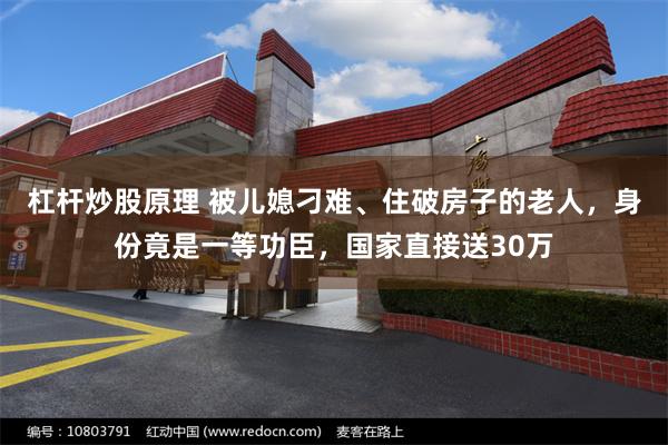 杠杆炒股原理 被儿媳刁难、住破房子的老人，身份竟是一等功臣，国家直接送30万
